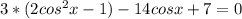 3*(2cos^{2}x-1)-14cosx+7=0