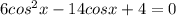 6cos^{2}x-14cosx+4=0