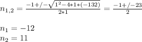 n_{1,2} = \frac{-1+/- \sqrt{1^2 -4*1*(-132)} }{2*1} = \frac{-1+/-23}{2} \\ \\ n_1=-12 \\ n_2=11