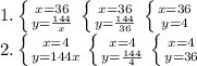 1. \left \{ {{x=36} \atop {y=\frac{144}{x}}} \right. \left \{ {{x=36} \atop {y=\frac{144}{36}}} \right. \left \{ {{x=36} \atop {y=4} \right.\\ 2. \left \{ {{x=4} \atop {y=\fraczz{144}{x}}} \right. \left \{ {{x=4} \atop {y=\frac{144}{4}}} \right. \left \{ {{x=4} \atop {y=36} \right.\\