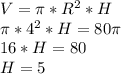 V= \pi *R^2*H \\ &#10;\pi *4^2*H = 80 \pi \\ &#10;16*H=80 \\ &#10;H=5