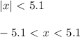 |x|\ \textless \ 5.1\\ \\ -5.1\ \textless \ x\ \textless \ 5.1