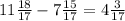 11 \frac{18}{17}-7 \frac{15}{17} = 4 \frac{3}{17}