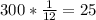 300* \frac{1}{12} =25 \\