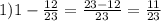 1) 1- \frac{12}{23}= \frac{23-12}{23}= \frac{11}{23}