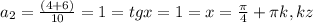 a_{2} = \frac{(4+6)}{10} =1=tgx=1=x= \frac{ \pi }{4} + \pi k,kz