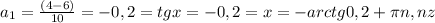 a_{1} = \frac{(4-6)}{10} =-0,2=tgx=-0,2=x=-arctg0,2+ \pi n,nz