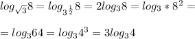 log_{ \sqrt{3} }8=log_{3^{ \frac{1}{2} }}8=2log_{3}8=log_{3}*8^2= \\ \\ &#10;=log_{3}64=log_{3}4^3=3log_{3}4