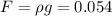 F=\rho g=0.054