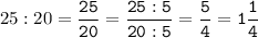 25:20=\tt\displaystyle\frac{25}{20}=\frac{25:5}{20:5}=\frac{5}{4}=1\frac{1}{4}