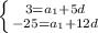 \left \{ {{3=a_{1}+5d} \atop {-25=a_{1}+12d}} \right.