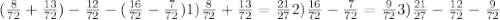 (\frac{8}{72} + \frac{13}{72}) - \frac{12}{72} -( \frac{16}{72} - \frac{7}{72}) 1)\frac{8}{72} + \frac{13}{72} = \frac{21}{27} &#10; 2) \frac{16}{72} - \frac{7}{72} = \frac{9}{72} 3)\frac{21}{27} - \frac{12}{72} - \frac{9}{72}