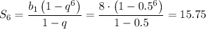 S_6=\dfrac{b_1\left(1-q^6\right)}{1-q}=\dfrac{8\cdot\left(1-0.5^6\right)}{1-0.5}=15.75