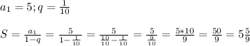 a_{1}=5 ; q=\frac{1}{10} \\\\S=\frac{a_{1}}{1-q}=\frac{5}{1-\frac{1}{10}}=\frac{5}{\frac{10}{10}-\frac{1}{10}}=\frac{5}{\frac{9}{10}}=\frac{5*10}{9}=\frac{50}{9}=5\frac{5}{9}