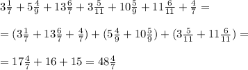 3 \frac{1}{7} +5 \frac{4}{9} +13 \frac{6}{7} +3 \frac{5}{11} + 10 \frac{5}{9} +11 \frac{6}{11} + \frac{4}{7} = \\ \\ &#10;= (3 \frac{1}{7} +13 \frac{6}{7} + \frac{4}{7} ) + (5 \frac{4}{9} +10 \frac{5}{9} ) + ( 3 \frac{5}{11} +11 \frac{6}{11} ) = \\ \\ &#10;= 17 \frac{4}{7} +16 +15= 48 \frac{4}{7}