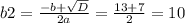 b2 = \frac{-b+ \sqrt{D} }{2a} = \frac{13+7}{2} = 10