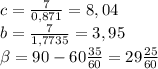 c= \frac{7}{0,871} =8,04\\&#10;b= \frac{7}{1,7735}=3,95\\&#10; \beta =90-60 \frac{35}{60}= 29\frac{25}{60}