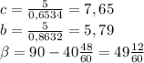 c= \frac{5}{0,6534} =7,65\\&#10;b= \frac{5}{0,8632}=5,79\\&#10; \beta =90- 40\frac{48}{60}= 49\frac{12}{60}