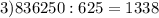 3)836250:625=1338