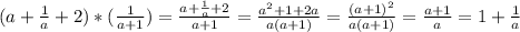 (a+ \frac{1}{a} +2)*( \frac{1}{a+1} )= \frac{a+ \frac{1}{a} +2}{a+1}=\frac{a^2+ 1 +2a}{a(a+1)} = \frac{(a+ 1)^2}{a(a+1)}=\frac{a+ 1}{a}=1+ \frac{1}{a}