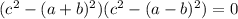 (c^2-(a+b)^2)(c^2-(a-b)^2)=0