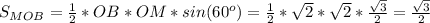 S_{MOB} = \frac{1}{2} * OB*OM*sin(60 ^{o} ) = \frac{1}{2} * \sqrt{2}* \sqrt{2} * \frac{ \sqrt{3} }{2} =\frac{ \sqrt{3} }{2}