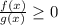 \frac{f(x)}{g(x)} \geq 0