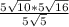 \frac{5 \sqrt{10}*5 \sqrt{16}}{5 \sqrt{5}}