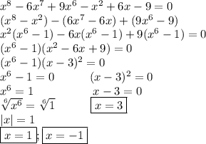 x^8-6x^7+9x^6-x^2+6x-9=0\\(x^8-x^2)-(6x^7-6x)+(9x^6-9)\\x^2(x^6-1)-6x(x^6-1)+9(x^6-1)=0\\(x^6-1)(x^2-6x+9)=0\\(x^6-1)(x-3)^2=0\\x^6-1=0\ \ \ \ \ \ \ \ \ (x-3)^2=0\\x^6=1\ \ \ \ \ \ \ \ \ \ \ \ \ \ \ x-3=0\\\sqrt[6]{x^6}=\sqrt[6]{1}\ \ \ \ \ \ \ \ \ \boxed{x=3}\\|x|=1\\\boxed{x=1}; \boxed{x=-1}