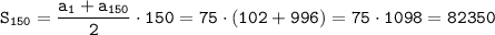 \displaystyle \tt S_{150}=\frac{a_1+a_{150}}{2} \cdot 150=75\cdot(102+996)=75\cdot1098=82350