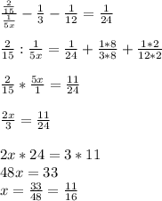 \frac{ \frac{2}{15} }{ \frac{1}{5x} } - \frac{1}{3} - \frac{1}{12} = \frac{1}{24} \\ \\&#10; \frac{2}{15} : \frac{1}{5x} = \frac{1}{24} + \frac{1*8}{3*8} + \frac{1*2}{12*2} \\ \\ &#10; \frac{2}{15} * \frac{5x}{1} = \frac{11}{24} \\ \\ &#10; \frac{2x}{3} = \frac{11}{24} \\ \\ &#10;2x*24 = 3*11 \\ &#10;48x=33 \\ &#10;x= \frac{33}{48} = \frac{11}{16}