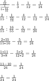 \frac{ \frac{2}{15} }{ \frac{1}{5* \frac{11}{16} } } - \frac{1}{3} - \frac{1}{12}= \frac{1}{24} \\ \\ \frac{2}{15} : \frac{1}{ \frac{55}{16} } - \frac{4}{12} - \frac{1}{12} = \frac{1}{24} \\ \\ &#10; \frac{2}{15} : \frac{16}{55} - \frac{5}{12} = \frac{1}{24} \\ \\ &#10; \frac{2*55}{15*16} - \frac{5}{12} = \frac{1}{24} \\ \\ &#10; \frac{1*11}{3*8} - \frac{5*2}{12*2} = \frac{1}{24} \\ \\ &#10; \frac{11-10}{24} = \frac{1}{24} \\ \\ &#10; \frac{1}{24} = \frac{1}{24}