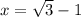 x= \sqrt{3}-1