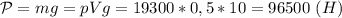 \mathcal P=mg=pVg=19300*0,5*10=96500\ (H)