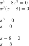 x^4-8x^3=0\\&#10;x^3(x-8)=0\\\\&#10;x^3=0\\&#10;x=0\\\\&#10;x-8=0\\&#10;x=8