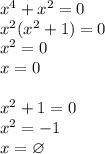 x^4+x^2=0\\&#10;x^2(x^2+1)=0\\&#10;x^2=0\\&#10;x=0\\\\&#10;x^2+1=0\\&#10;x^2=-1\\&#10;x=\varnothing