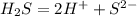 H_2S=2H^++S^{2-}