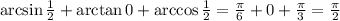 \arcsin \frac{1}{2} +\arctan 0 + \arccos \frac{1}{2} = \frac{\pi}{6}+0+\frac{ \pi }{3} = \frac{ \pi}{2}