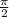 \frac{ \pi}{2}