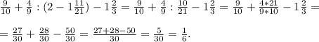 \frac{9}{10} +\frac{4}{9} : (2-1\frac{11}{21})-1\frac{2}{3}=\frac{9}{10} +\frac{4}{9} : \frac{10}{21}-1\frac{2}{3}=\frac{9}{10} +\frac{4*21}{9*10}-1\frac{2}{3}=\\\\=\frac{27}{30} +\frac{28}{30}-\frac{50}{30}=\frac{27+28-50}{30}=\frac{5}{30} =\frac{1}{6}.