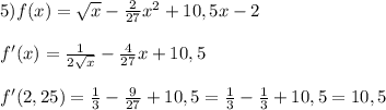 5)f(x)= \sqrt{x} -\frac{2}{27}x^2+10,5x-2\\\\f'(x)=\frac{1}{2\sqrt{x}}-\frac{4}{27}x+10,5\\\\f'(2,25)=\frac{1}{3}-\frac{9}{27}+10,5=\frac{1}{3}-\frac{1}{3}+10,5=10,5