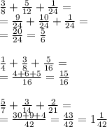 \frac{3}{8} + \frac{5}{12} + \frac{1}{24} =\\= \frac{9}{24} + \frac{10}{24} + \frac{1}{24} =\\= \frac{20}{24} = \frac{5}{6} \\\\ \frac{1}{4} + \frac{3}{8} + \frac{5}{16}=\\= \frac{4+6+5}{16} = \frac{15}{16} \\\\ \frac{5}{7} + \frac{3}{14} + \frac{2}{21} =\\= \frac{30+9+4}{42} = \frac{43}{42} =1 \frac{1}{42}