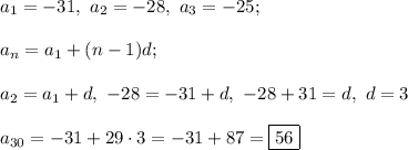 a_1 = -31, \ a_2 = -28, \ a_3 = -25;\\\\&#10;a_n = a_1 + (n - 1)d;\\\\&#10;a_2 = a_1 + d, \ -28 = -31 + d, \ -28 + 31 = d, \ d = 3\\\\&#10;a_{30} = -31 + 29\cdot 3 = -31 + 87 = \boxed{56}