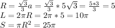 R= \frac{ \sqrt{3} }{3} a= \frac{ \sqrt{3} }{3} *5 \sqrt{3} = \frac{5*3}{3} =5\\L= 2\pi R=2 \pi *5=10 \pi \\S= \pi R^2=25 \pi