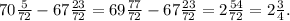 70 \frac{5}{72} -67 \frac{23}{72}=69 \frac{77}{72} -67 \frac{23}{72}=2 \frac{54}{72}= 2 \frac{3}{4} .