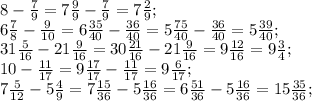 8- \frac{7}{9}=7 \frac{9}{9}- \frac{7}{9}=7 \frac{2}{9} ; \\ 6 \frac{7}{8}- \frac{9}{10}=6 \frac{35}{40} - \frac{36}{40} =5 \frac{75}{40}- \frac{36}{40} =5 \frac{39}{40} ; \\ 31 \frac{5}{16} -21 \frac{9}{16}=30 \frac{21}{16}-21 \frac{9}{16}=9 \frac{12}{16} =9 \frac{3}{4} ; \\ 10- \frac{11}{17} =9 \frac{17}{17}- \frac{11}{17} =9 \frac{6}{17} ; \\ 7 \frac{5}{12} -5 \frac{4}{9} =7 \frac{15}{36} -5 \frac{16}{36}=6\frac{51}{36}-5 \frac{16}{36}=15 \frac{35}{36}; \\