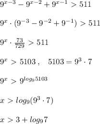 9^{x-3}-9^{x-2}+9^{x-1}\ \textgreater \ 511\\\\9^{x}\cdot (9^{-3}-9^{-2}+9^{-1})\ \textgreater \ 511\\\\9^{x}\cdot \frac{73}{729}\ \textgreater \ 511\\\\9^{x}\ \textgreater \ 5103\; ,\; \; \; 5103=9^3\cdot 7\\\\9^{x}\ \textgreater \ 9^{log_95103}\\\\x\ \textgreater \ log_9(9^3\cdot 7)\\\\x\ \textgreater \ 3+log_97