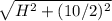 \sqrt{ H^{2} + (10/2)^{2} }