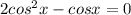 2cos^{2}x-cosx=0