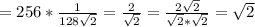 =256* \frac{1}{ 128\sqrt{2} } = \frac{2}{ \sqrt{2} } = \frac{2 \sqrt{2} }{ \sqrt{2} * \sqrt{2} } = \sqrt{2}